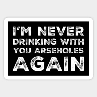 I'm never drinking with you arseholes again. A great design for those who's friends lead them astray and are a bad influence. I'm never drinking with you fuckers again. Magnet